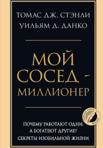 Стэнли Т., Данко У. Мой сосед - миллионер. Почему работают одни, а богатеют другие? Секреты изобильной жизни