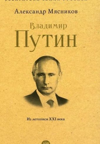 Владимир Путин. Из летописи XXI века.-М.:Проспект, 2024. (Серия «Собиратели Земли Русской»). Мясников А.Л.