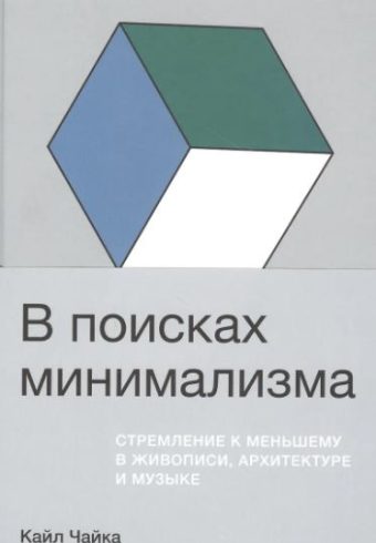 Кайл Чайка. В поисках минимализма: Стремление к меньшему в живописи, архитектуре и музыке