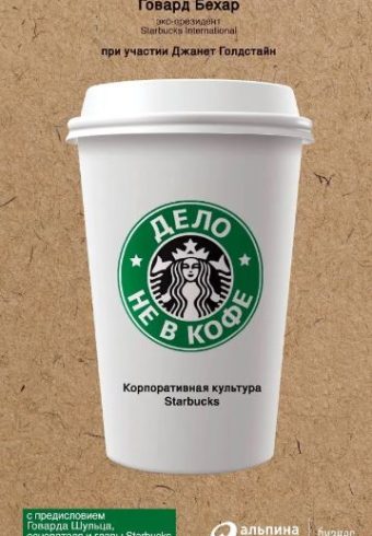 Говард Бехар. Дело не в кофе: Корпоративная культура Starbucks