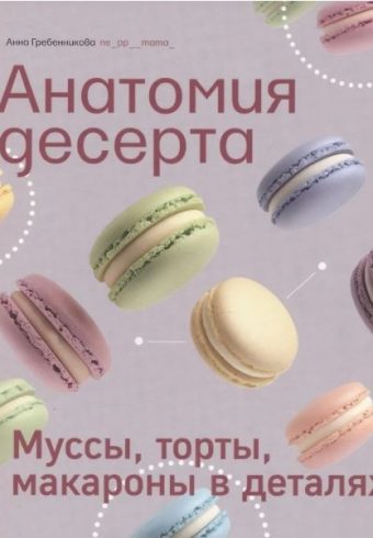 Книга "Анатомия десерта. Муссы, торты, макароны в деталях."