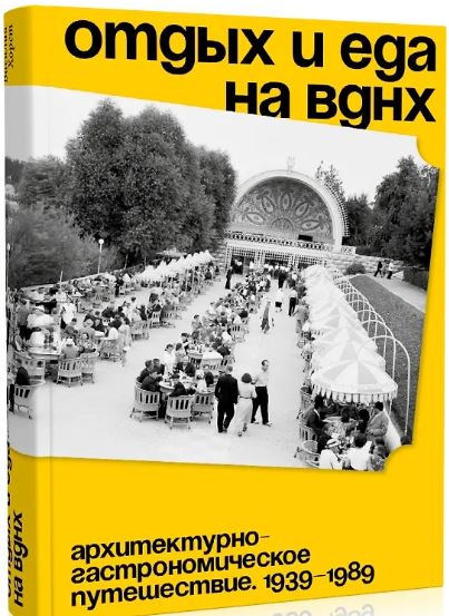 Отдых и еда на ВДНХ. Архитектурно-гастрономическое путешествие. 1939-1989. 2-й тираж
