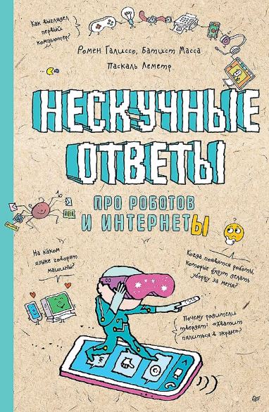 Батист М. , Галиссо Р. Нескучные ответы про роботов и интернеты Ученые ответы на детские вопросы ISBN 978-5-00116-777-8