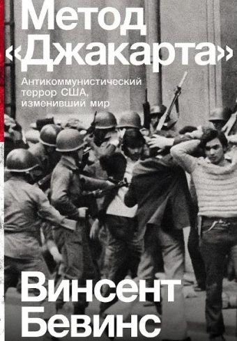 Винсент Бевинс. Метод «Джакарта»: Антикоммунистический террор США, изменивший мир