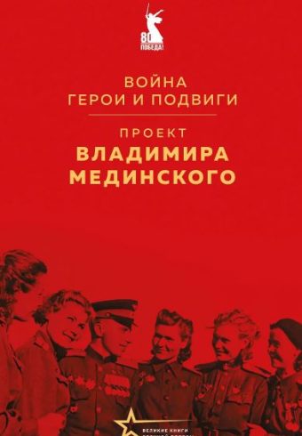 Мединский В.Р. Проект В. Мединского. Война. Герои и подвиги