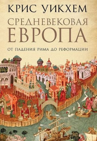 Крис Уикхем. Средневековая Европа: От падения Рима до Реформации