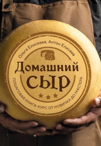 Елисеева О.И., Елисеев А.В. Домашний сыр. Пошаговая книга-курс от новичка до мастера
