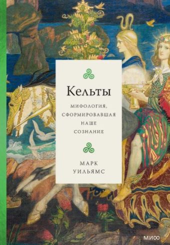 Марк Уильямс. Кельты. Мифология, сформировавшая наше сознание