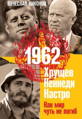Никонов В.А. 1962. Хрущев. Кеннеди. Кастро. Как мир чуть не погиб