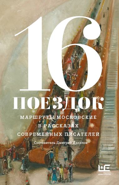 Алексеева Н.,Варламов А.,Володина А,Служитель Г. и др.16 поездок: Маршруты московские в рассказах современных писателей