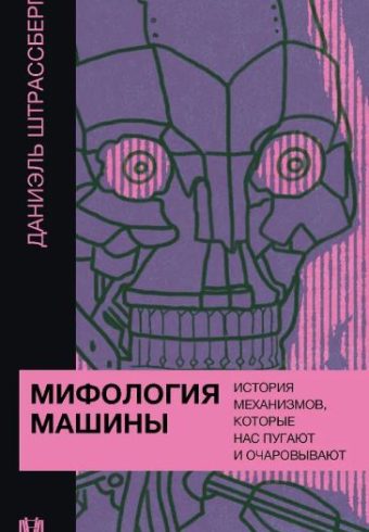 Штрассберг Д. Мифология машины. История механизмов, которые нас пугают и очаровывают