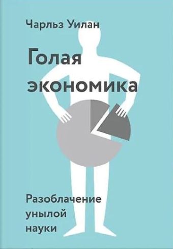 Чарльз  Уилан Голая экономика. Разоблачение унылой науки