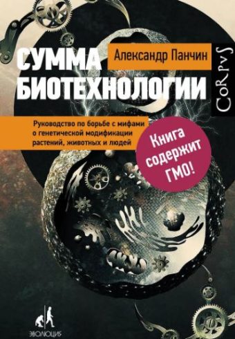 Александр Панчин Сумма биотехнологии. Руководство по борьбе с мифами о генетической модификации растений, животных и людей