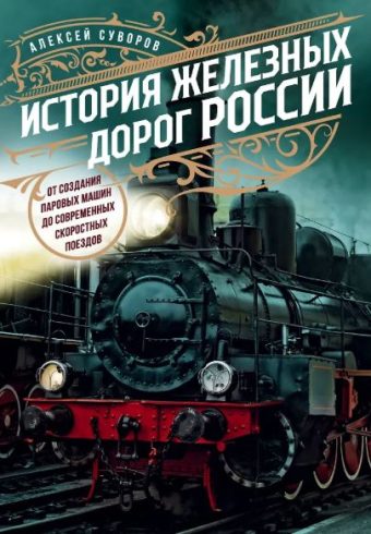Суворов А.Н. История железных дорог России. От создания паровых машин до современных скоростных поездов