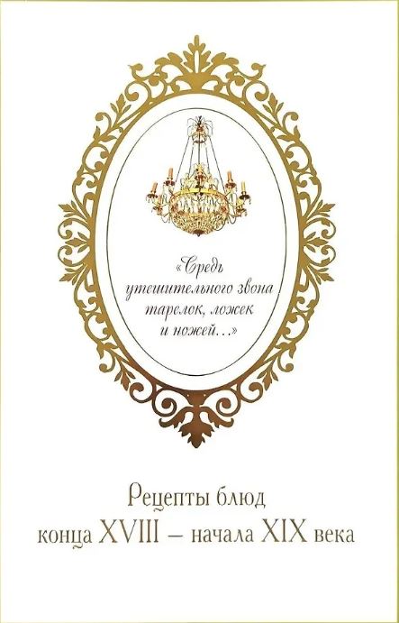 «Средь утешительного звона тарелок, ложек и ножей...»: рецепты блюд конца XVIII — начала XIX века.-М.:Проспект,2026.