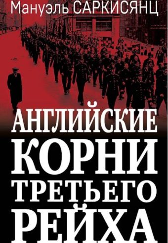 Саркисянц М. Английские корни Третьего Рейха. От британской к австробаварской «расе господ»