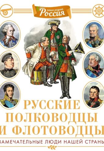 Наша родина - Россия/Малов В./Русские полководцы и флотоводцы. Иллюстрированная энциклопедия