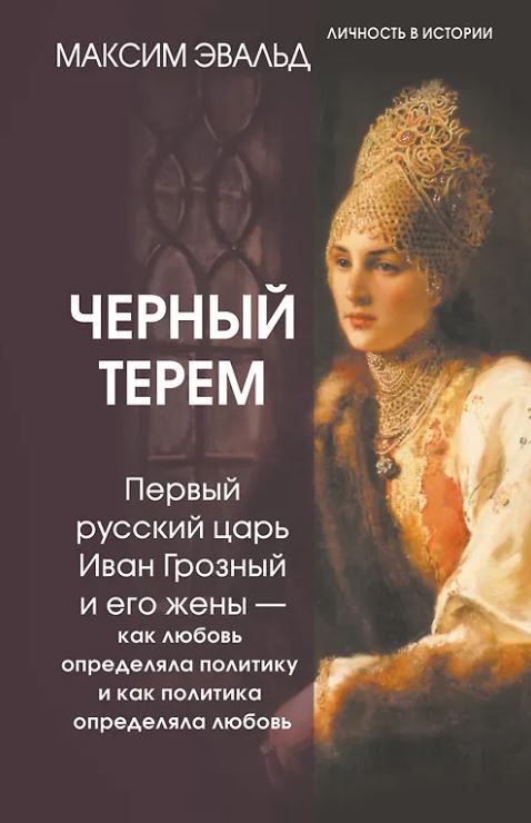 Эвальд Максим. Черный терем. Первый русский царь Иван Грозный и его жены — как любовь определяла политику и как политика определяла любовь