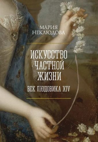 Неклюдова М. Искусство частной жизни. Век Людовика XIV (Идеи, сп.изм.мир)