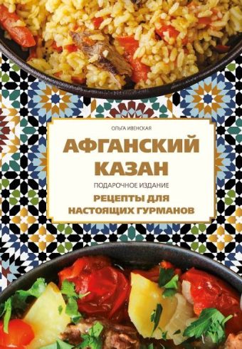Ивенская О.С. Афганский казан. Подарочное издание. Рецепты для настоящих гурманов 978-5-04-200229-8