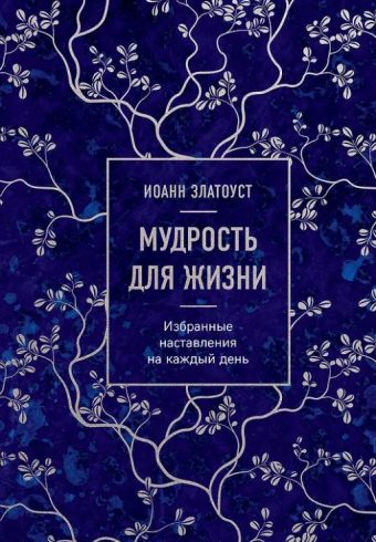 Иоанн Златоуст. Мудрость для жизни. Избранные наставления на каждый день