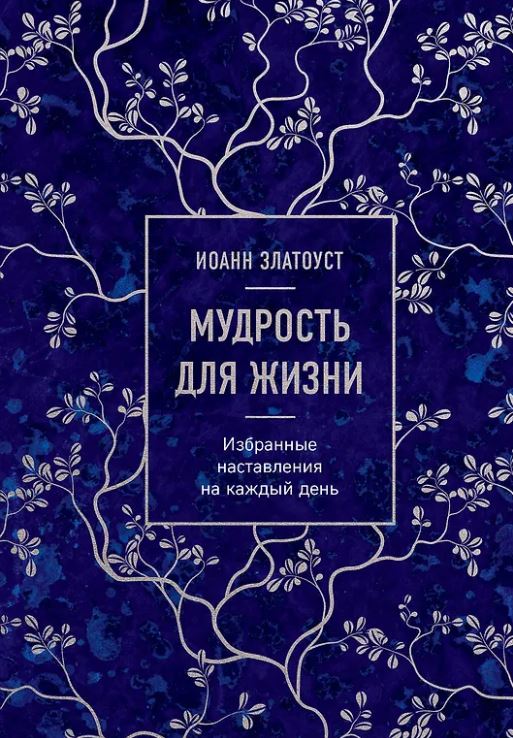 Иоанн Златоуст. Мудрость для жизни. Избранные наставления на каждый день