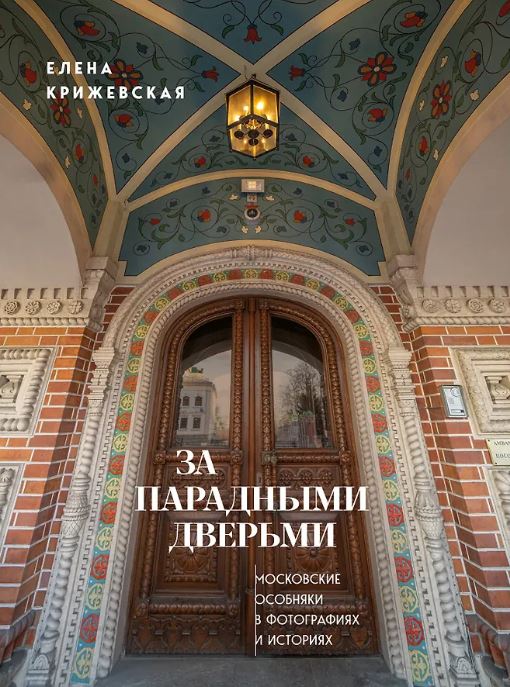 Крижевская Е.Ю. За парадными дверьми: московские особняки в фотографиях и историях