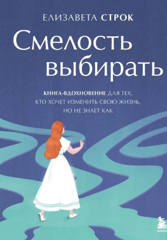 Строк Е.В. Смелость выбирать. Книга-вдохновение для тех, кто хочет изменить свою жизнь, но не знает как