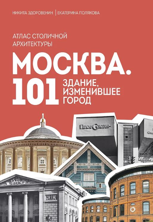 Москва: 101 здание, изменившее город. Атлас столичной архитектуры Здоровенин Н.Д., Полякова Е.В.