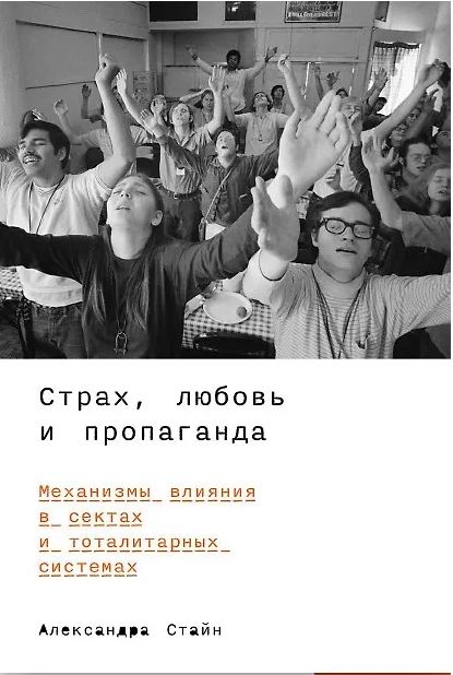 Александра Стайн. Страх, любовь и пропаганда: Механизмы влияния в сектах и тоталитарных системах