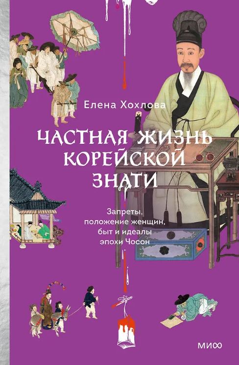 Елена Хохлова. Частная жизнь корейской знати. Запреты, положение женщин, быт и идеалы эпохи Чосон