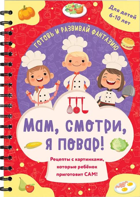 Мам, смотри, я повар! Рецепты с картинками, которые ребенок приготовит САМ!