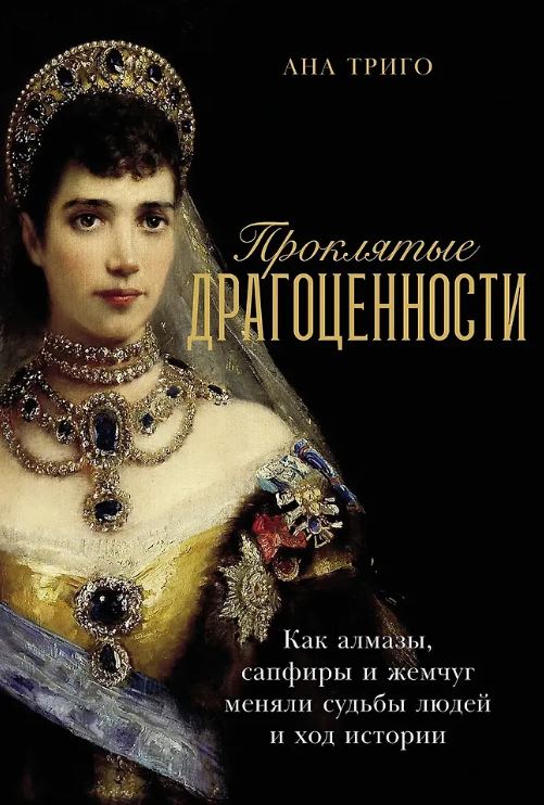 Ана Триго. Проклятые драгоценности: Как алмазы, сапфиры и жемчуг меняли судьбы людей и ход истории