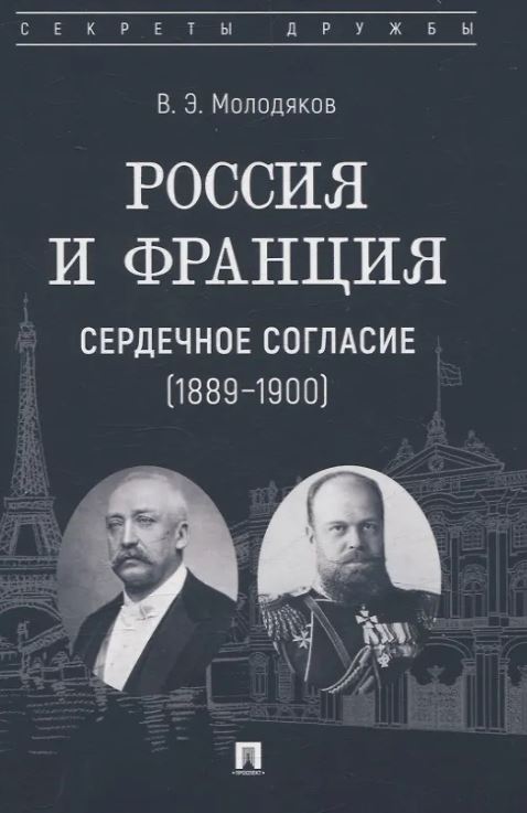 Россия и Франция: сердечное согласие (1889–1900).-М.:Проспект,2025. (Серия «Секреты дружбы»). Молодя