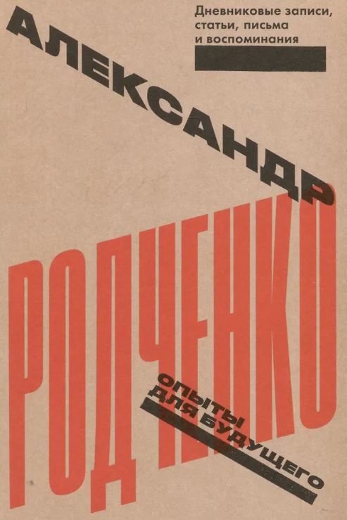 Родченко А. Опыты для будущего. Дневниковые записи, статьи, письма и воспоминания