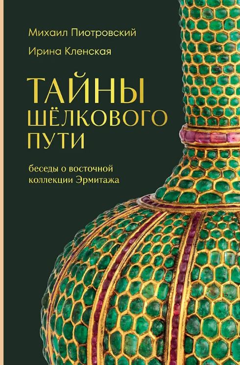 Пиотровский М.Б., Кленская И.С. Тайны Шёлкового пути. Беседы о восточной коллекции Эрмитажа
