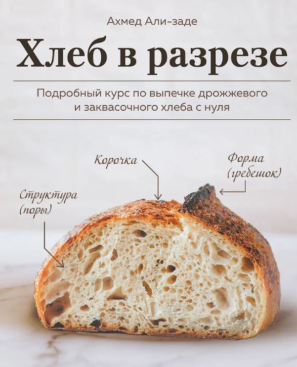 Ахмед Али-заде. Хлеб в разрезе. Подробный курс по выпечке дрожжевого и заквасочного хлеба с нуля