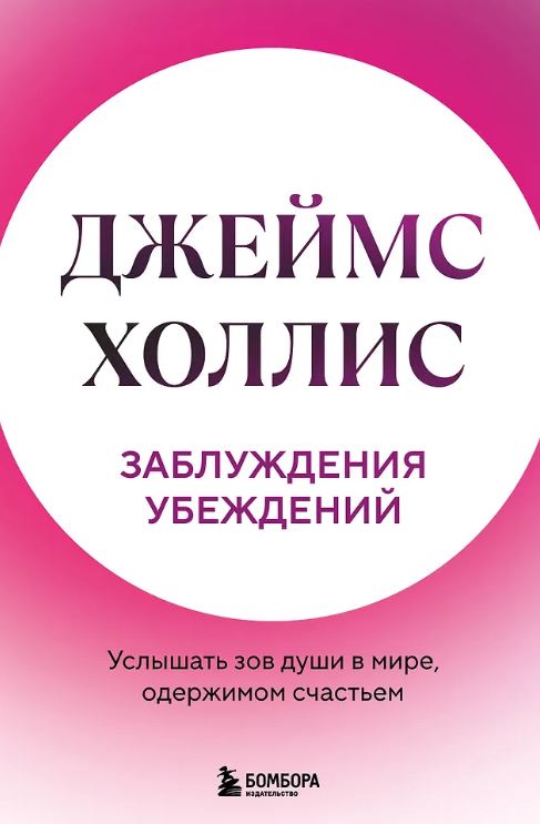 Холлис Джеймс. Заблуждения убеждений. Услышать зов души в мире, одержимом счастьем