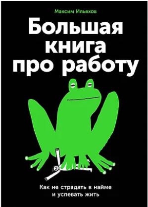 Большая книга про работу: Как не страдать в найме и успевать жить