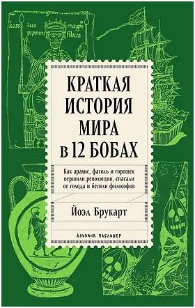 Краткая история мира в 12 бобах: Как арахис, фасоль и горошек вершили революции, спасали от голода и бесили философов 978-5-0063-0376-8