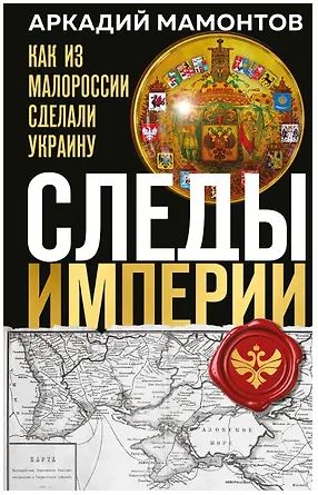Мамонтов А.В. Следы Империи: Как из Малороссии сделали Украину 978-5-04-213338-1