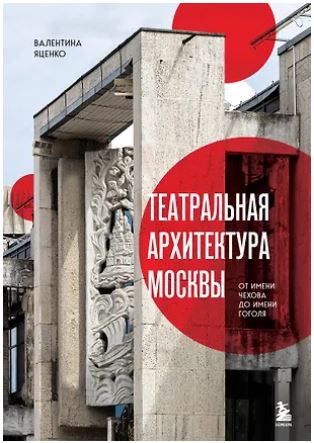 РусТГлТС Яценко В.С. Театральная архитектура Москвы. От имени Чехова до имени Гоголя 978-5-04-223653-2