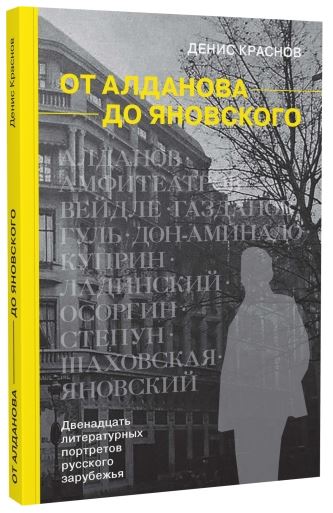 От Алданова до Яновского. Двенадцать литературных портретов русского зарубежья. Денис Краснов 978-5-91187-524-4