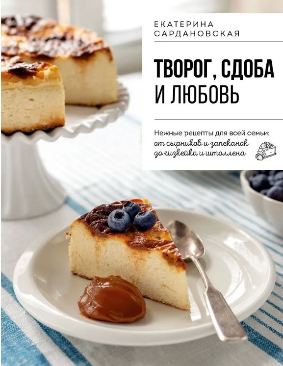 Екатерина Сардановская. Творог, сдоба и любовь. Нежные рецепты для всей семьи: от сырников и запеканок до чизкейка и штоллена