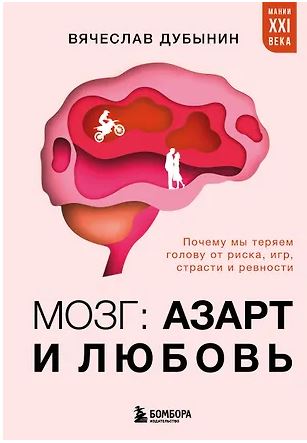 МанВекКнПД/ Дубынин В.А/ Мозг: азарт и любовь. Почему мы теряем голову от риска, игр, страсти и ревности 978-5-04-215157-6