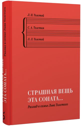 ««Страшная вещь эта соната…»: Разлад в семье Льва Толстого. Л. Н. Толстой, С. А. Толстая, Л. Л. Толстой; вступ. статья П. В. Басинского. 978-5-91187-527-5