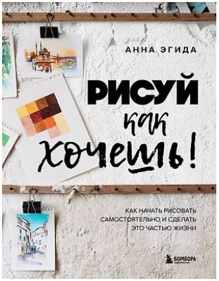 ПиРисов Эгида А. Рисуй как хочешь! Как начать рисовать самостоятельно и сделать это частью жизни 978-5-04-224025-6