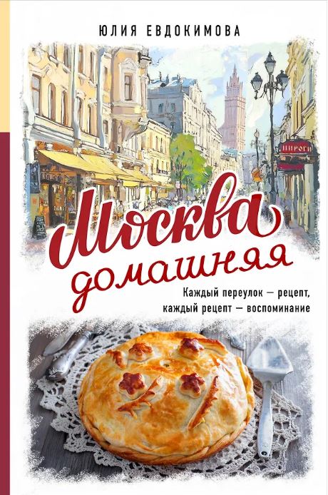 Москва домашняя. Каждый переулок - рецепт, каждый рецепт - воспоминание