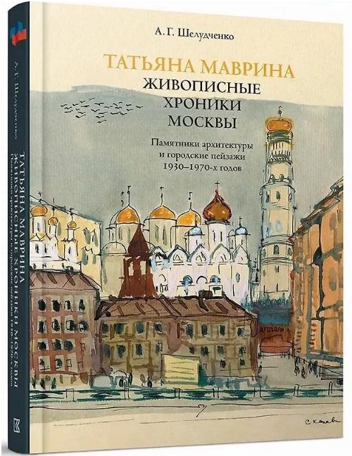 Татьяна Маврина. Живописные хроники Москвы. Памятники архитектуры и городские пейзажи 1930–1970-х годов